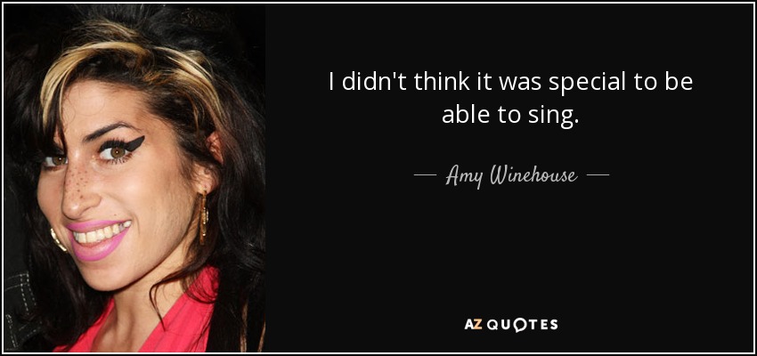 I didn't think it was special to be able to sing. - Amy Winehouse