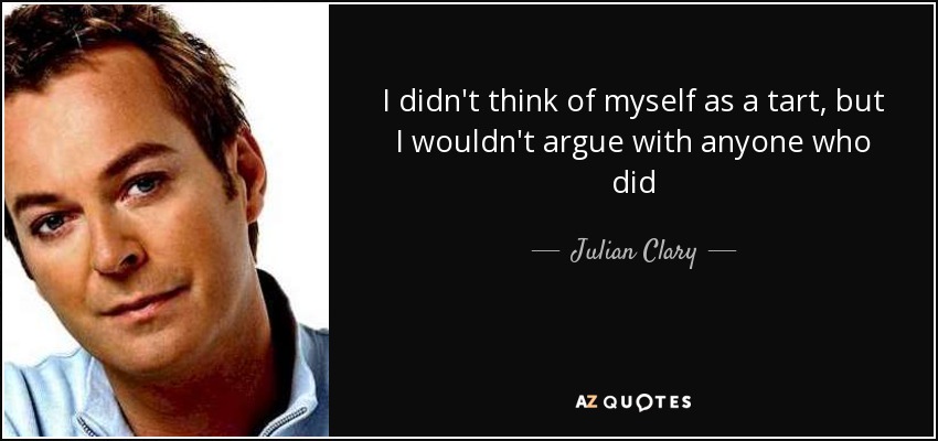 I didn't think of myself as a tart, but I wouldn't argue with anyone who did - Julian Clary