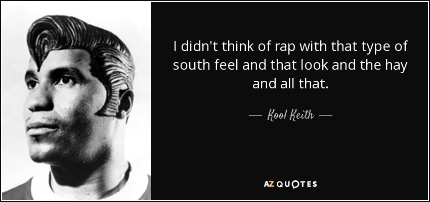 I didn't think of rap with that type of south feel and that look and the hay and all that. - Kool Keith