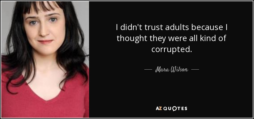 I didn't trust adults because I thought they were all kind of corrupted. - Mara Wilson