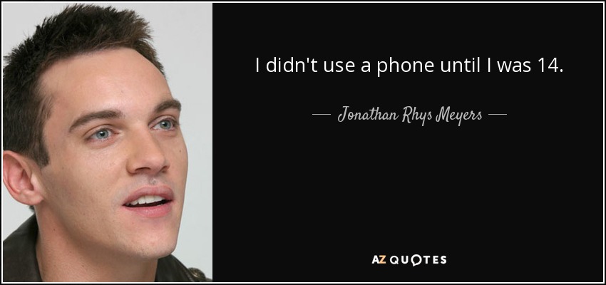 I didn't use a phone until I was 14. - Jonathan Rhys Meyers