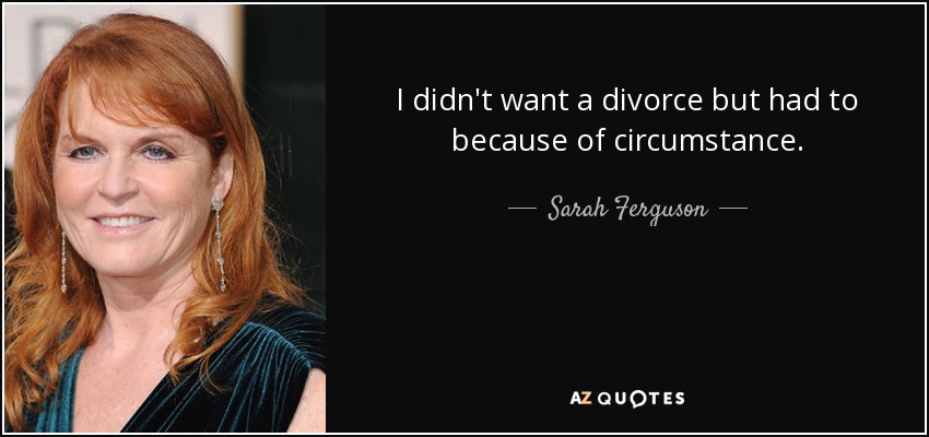 I didn't want a divorce but had to because of circumstance. - Sarah Ferguson