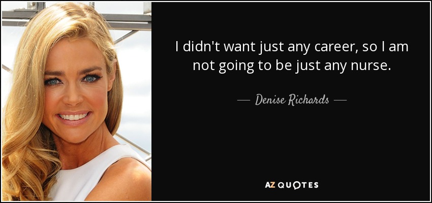 I didn't want just any career, so I am not going to be just any nurse. - Denise Richards