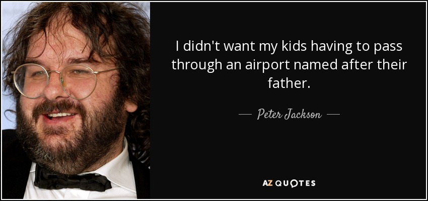 I didn't want my kids having to pass through an airport named after their father. - Peter Jackson