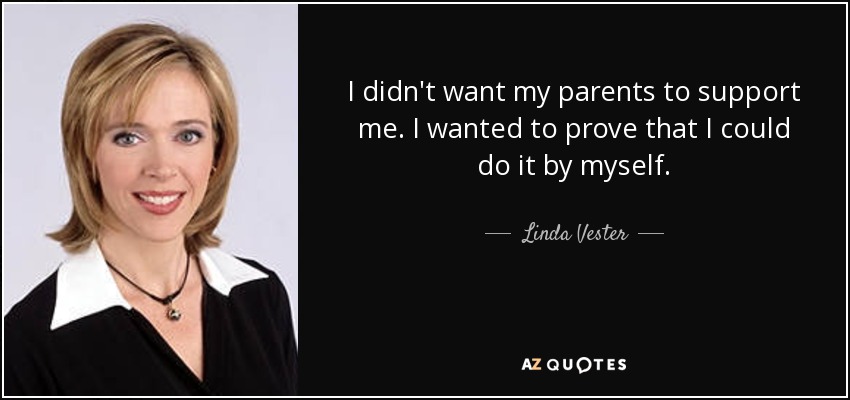 I didn't want my parents to support me. I wanted to prove that I could do it by myself. - Linda Vester