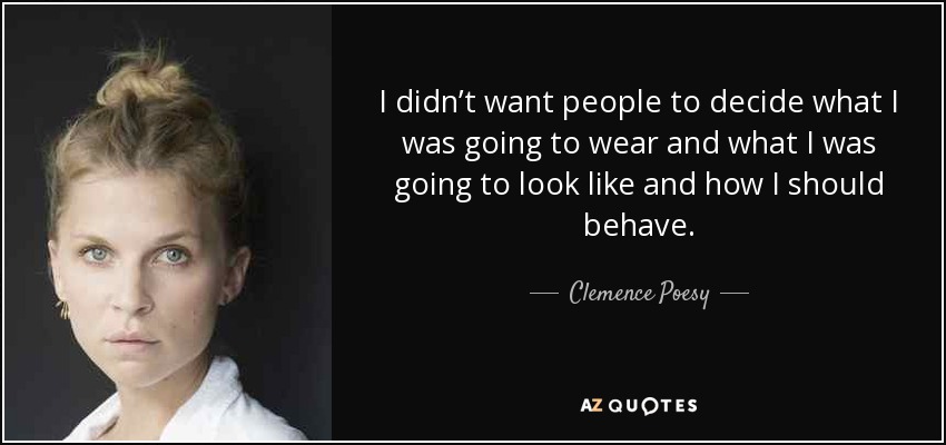 I didn’t want people to decide what I was going to wear and what I was going to look like and how I should behave. - Clemence Poesy