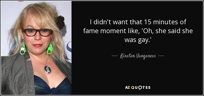 I didn't want that 15 minutes of fame moment like, 'Oh, she said she was gay.' - Kirsten Vangsness