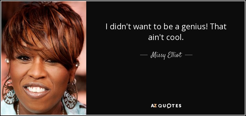 I didn't want to be a genius! That ain't cool. - Missy Elliot