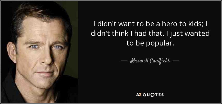 I didn't want to be a hero to kids; I didn't think I had that. I just wanted to be popular. - Maxwell Caulfield