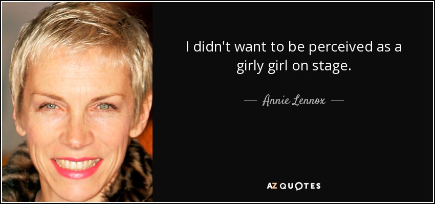 I didn't want to be perceived as a girly girl on stage. - Annie Lennox