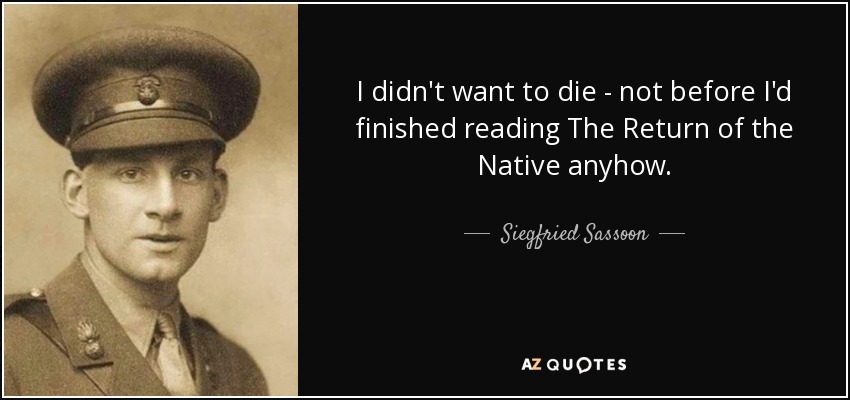 I didn't want to die - not before I'd finished reading The Return of the Native anyhow. - Siegfried Sassoon