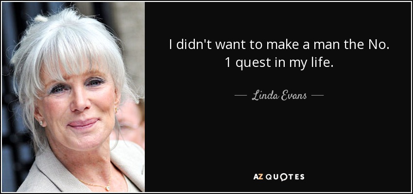 I didn't want to make a man the No. 1 quest in my life. - Linda Evans
