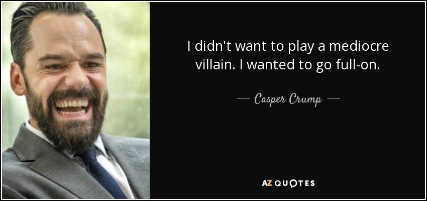 I didn't want to play a mediocre villain. I wanted to go full-on. - Casper Crump