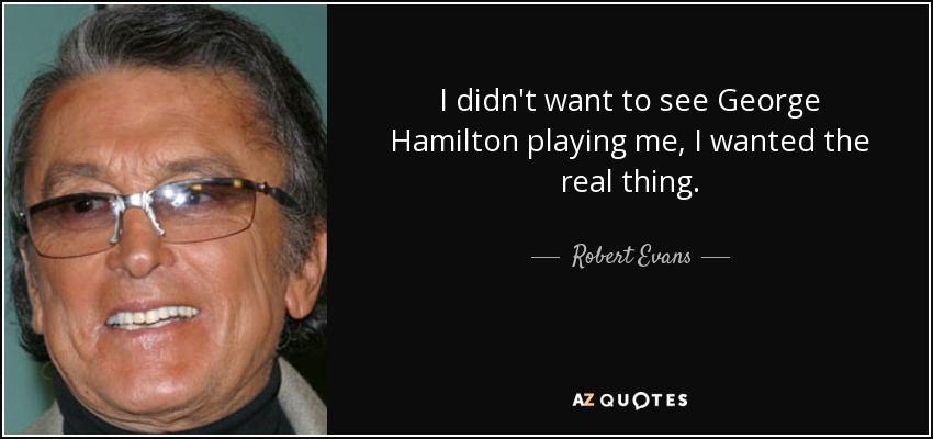 I didn't want to see George Hamilton playing me, I wanted the real thing. - Robert Evans