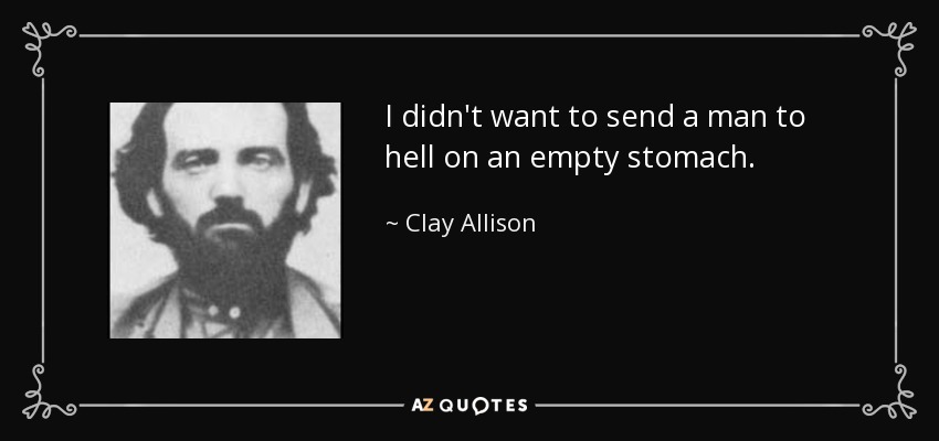 I didn't want to send a man to hell on an empty stomach. - Clay Allison