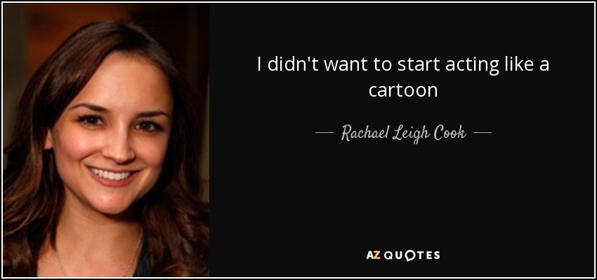 I didn't want to start acting like a cartoon - Rachael Leigh Cook