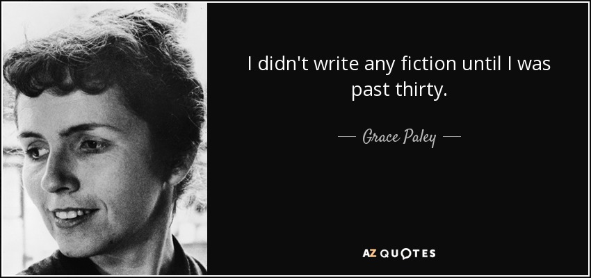 I didn't write any fiction until I was past thirty. - Grace Paley