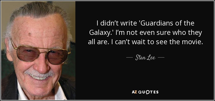 I didn’t write 'Guardians of the Galaxy.' I’m not even sure who they all are. I can’t wait to see the movie. - Stan Lee