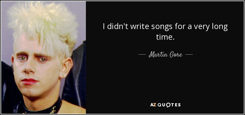 I didn't write songs for a very long time. - Martin Gore