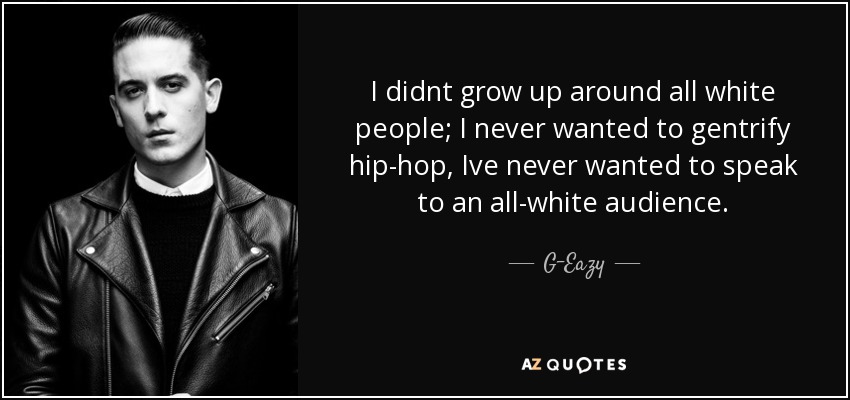 I didnt grow up around all white people; I never wanted to gentrify hip-hop, Ive never wanted to speak to an all-white audience. - G-Eazy