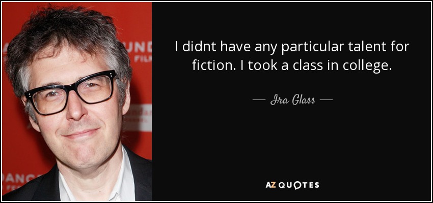 I didnt have any particular talent for fiction. I took a class in college. - Ira Glass
