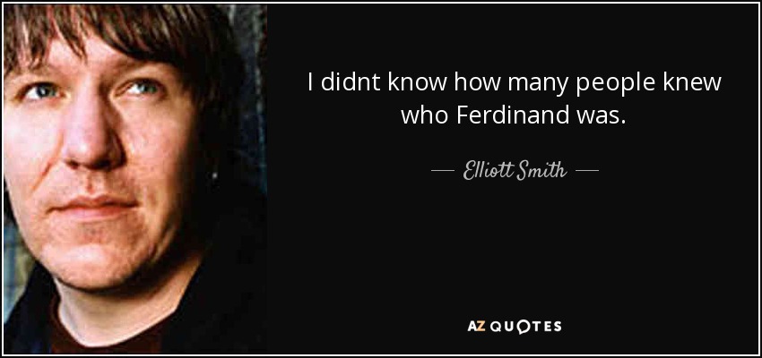 I didnt know how many people knew who Ferdinand was. - Elliott Smith