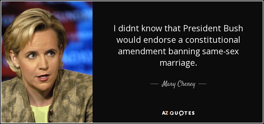 I didnt know that President Bush would endorse a constitutional amendment banning same-sex marriage. - Mary Cheney