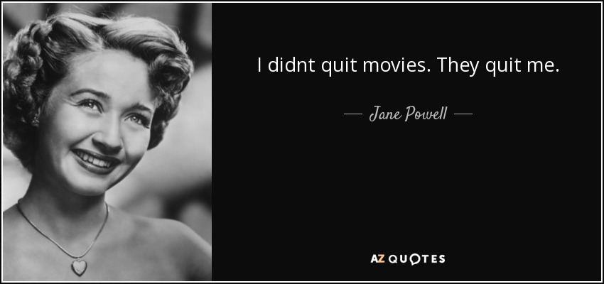 I didnt quit movies. They quit me. - Jane Powell