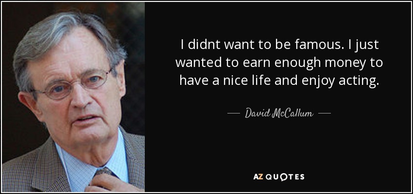I didnt want to be famous. I just wanted to earn enough money to have a nice life and enjoy acting. - David McCallum