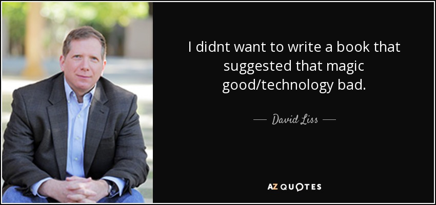 I didnt want to write a book that suggested that magic good/technology bad. - David Liss