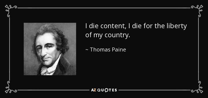 I die content, I die for the liberty of my country. - Thomas Paine