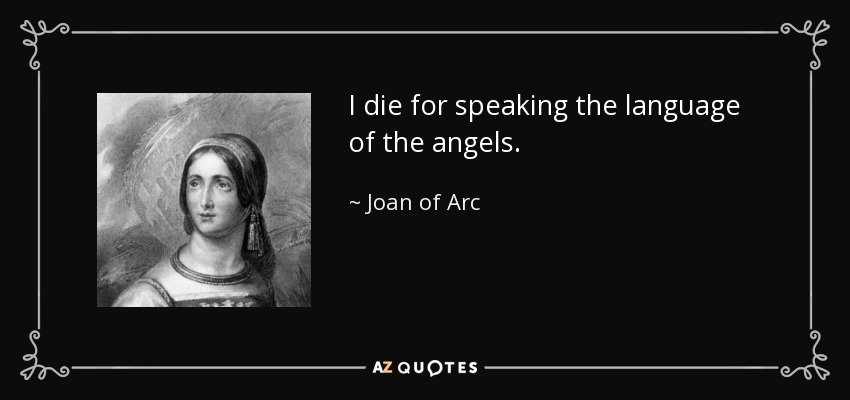 I die for speaking the language of the angels. - Joan of Arc