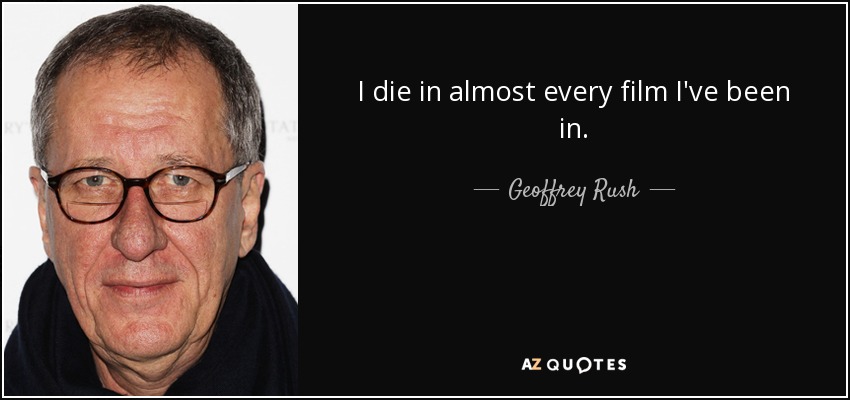 I die in almost every film I've been in. - Geoffrey Rush