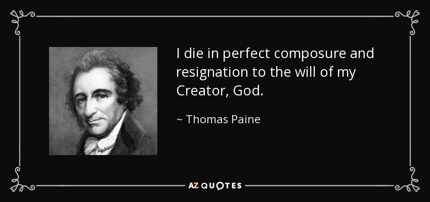 I die in perfect composure and resignation to the will of my Creator, God. - Thomas Paine