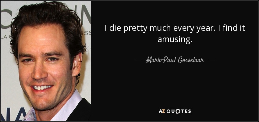 I die pretty much every year. I find it amusing. - Mark-Paul Gosselaar