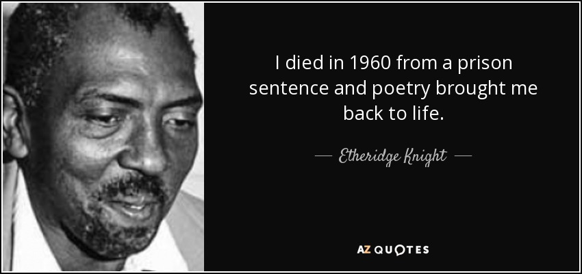 I died in 1960 from a prison sentence and poetry brought me back to life. - Etheridge Knight