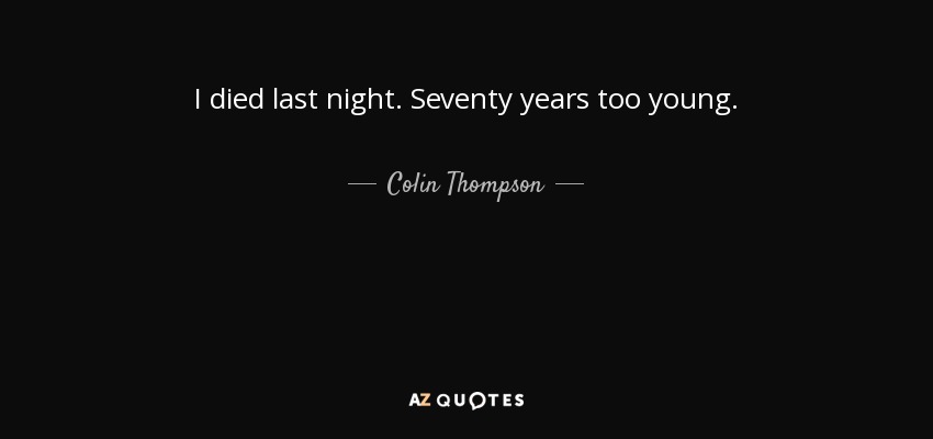 I died last night. Seventy years too young. - Colin Thompson