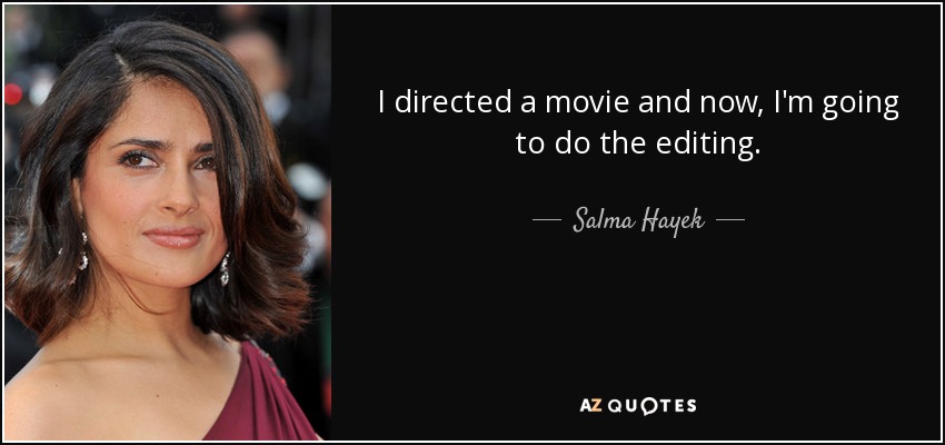 I directed a movie and now, I'm going to do the editing. - Salma Hayek