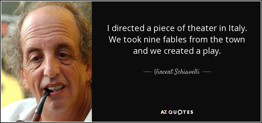 I directed a piece of theater in Italy. We took nine fables from the town and we created a play. - Vincent Schiavelli