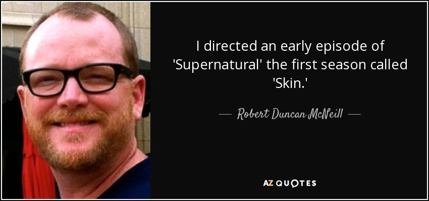 I directed an early episode of 'Supernatural' the first season called 'Skin.' - Robert Duncan McNeill