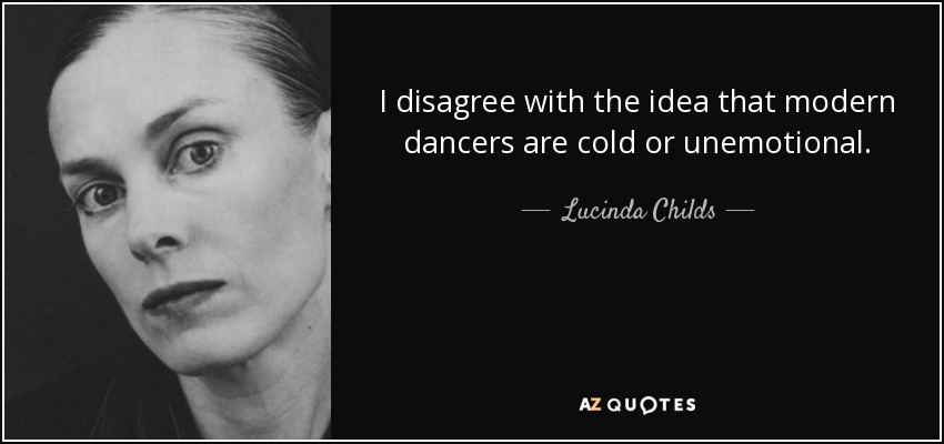 I disagree with the idea that modern dancers are cold or unemotional. - Lucinda Childs