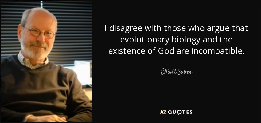 I disagree with those who argue that evolutionary biology and the existence of God are incompatible. - Elliott Sober