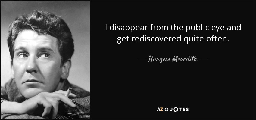 I disappear from the public eye and get rediscovered quite often. - Burgess Meredith