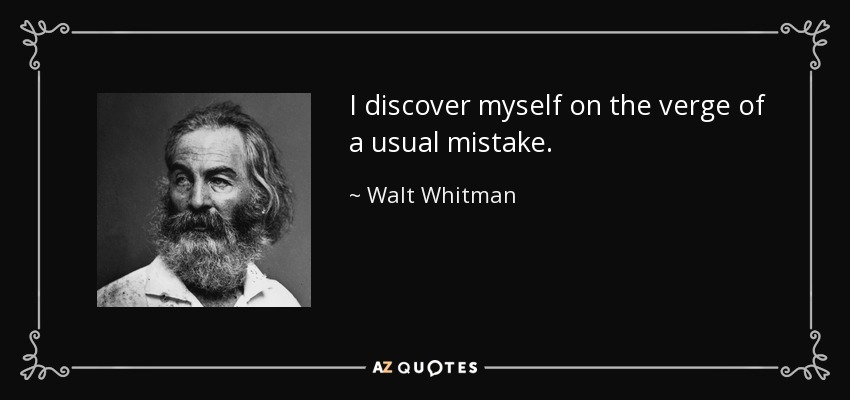 I discover myself on the verge of a usual mistake. - Walt Whitman