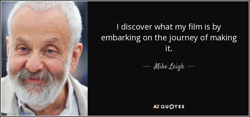 I discover what my film is by embarking on the journey of making it. - Mike Leigh