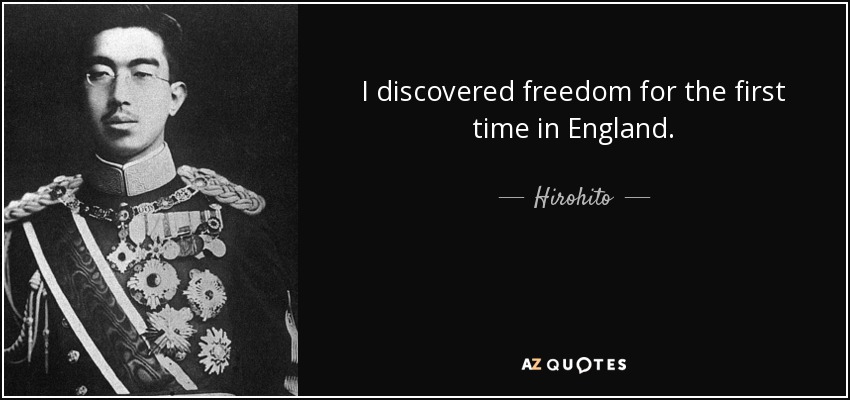 I discovered freedom for the first time in England. - Hirohito