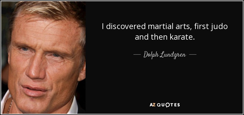 I discovered martial arts, first judo and then karate. - Dolph Lundgren