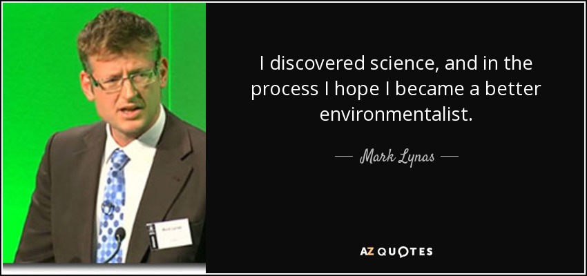 I discovered science, and in the process I hope I became a better environmentalist. - Mark Lynas