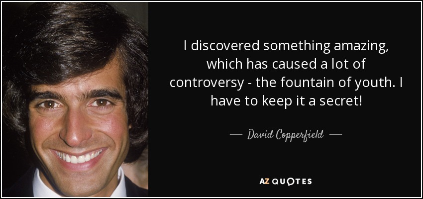 I discovered something amazing, which has caused a lot of controversy - the fountain of youth. I have to keep it a secret! - David Copperfield