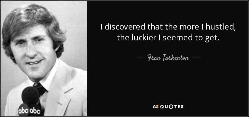 I discovered that the more I hustled, the luckier I seemed to get. - Fran Tarkenton